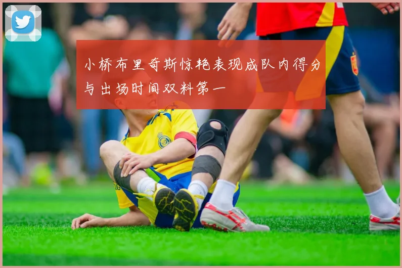 小桥布里奇斯惊艳表现成队内得分与出场时间双料第一