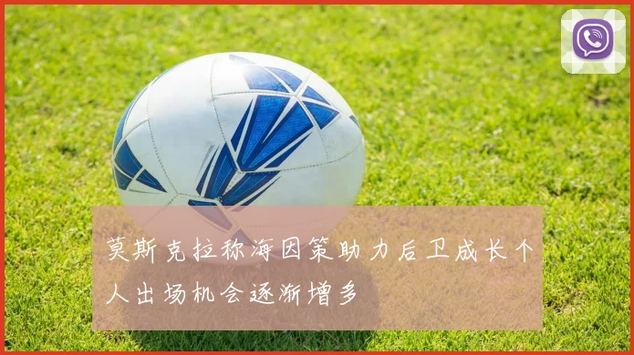 莫斯克拉称海因策助力后卫成长个人出场机会逐渐增多