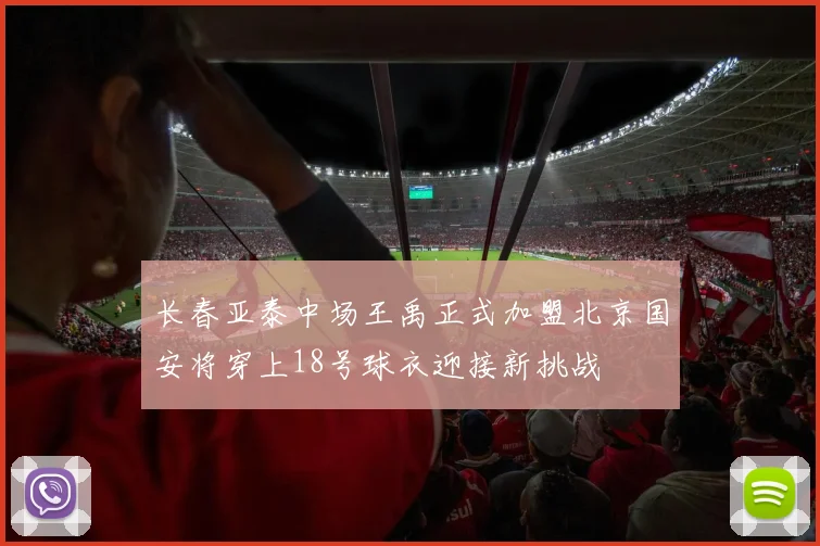 长春亚泰中场王禹正式加盟北京国安将穿上18号球衣迎接新挑战