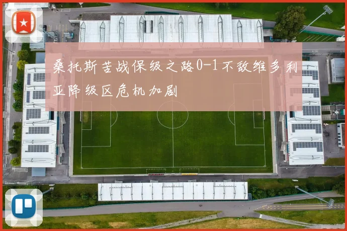 桑托斯苦战保级之路0-1不敌维多利亚降级区危机加剧