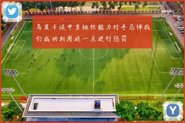 乌度卡谈申京组织能力对手忌惮我们成功利用这一点进行惩罚