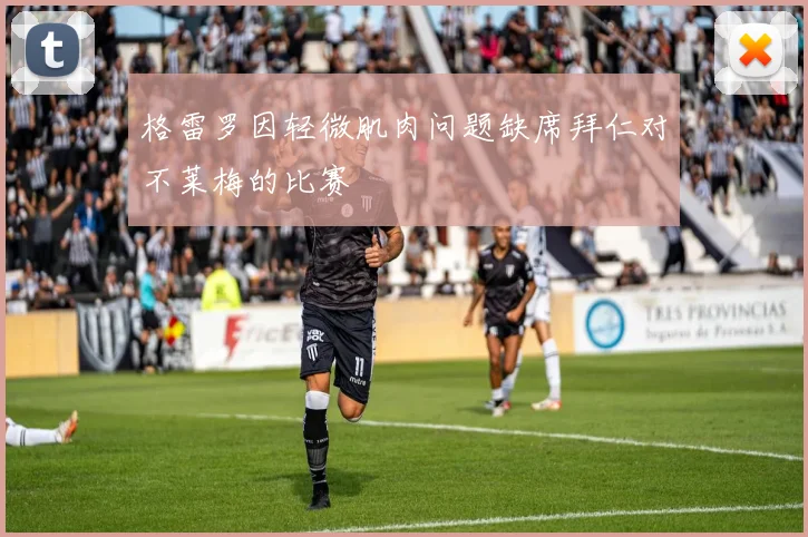 格雷罗因轻微肌肉问题缺席拜仁对不莱梅的比赛