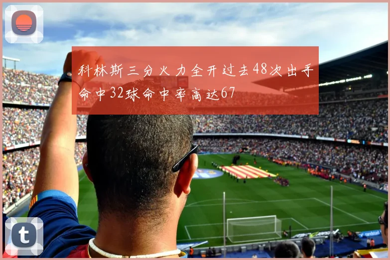 科林斯三分火力全开过去48次出手命中32球命中率高达67
