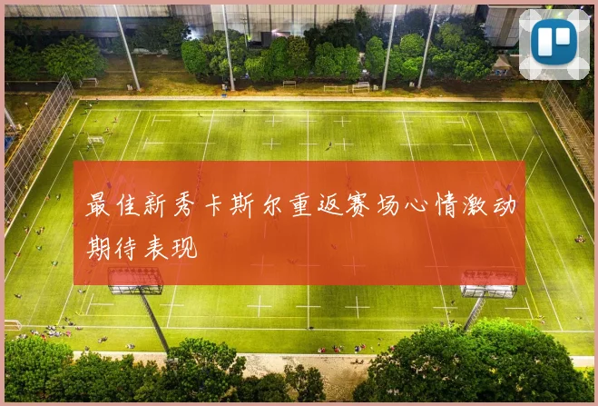 最佳新秀卡斯尔重返赛场心情激动期待表现