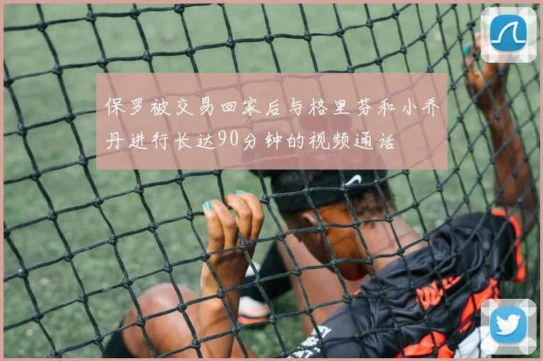 保罗被交易回家后与格里芬和小乔丹进行长达90分钟的视频通话