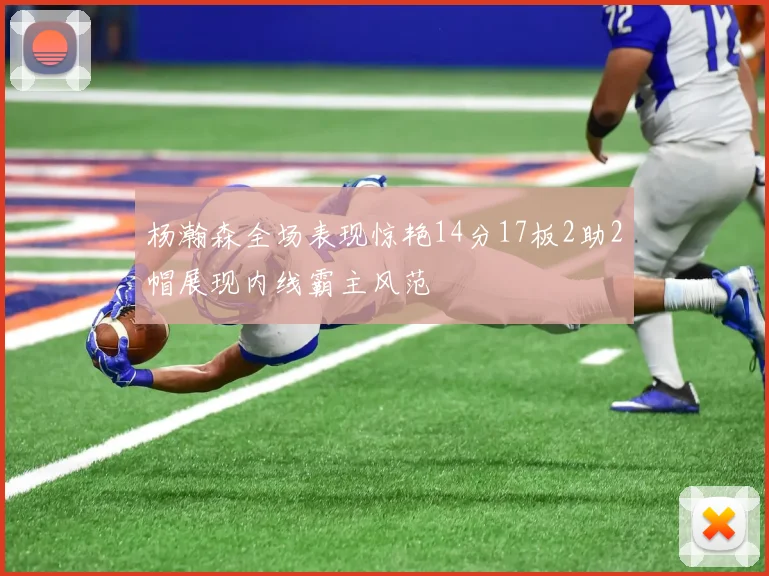 杨瀚森全场表现惊艳14分17板2助2帽展现内线霸主风范