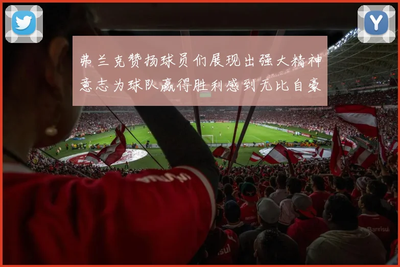 弗兰克赞扬球员们展现出强大精神意志为球队赢得胜利感到无比自豪