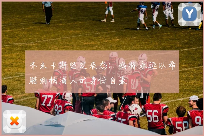 齐米卡斯坚定表态：我将永远以希腊利物浦人的身份自豪