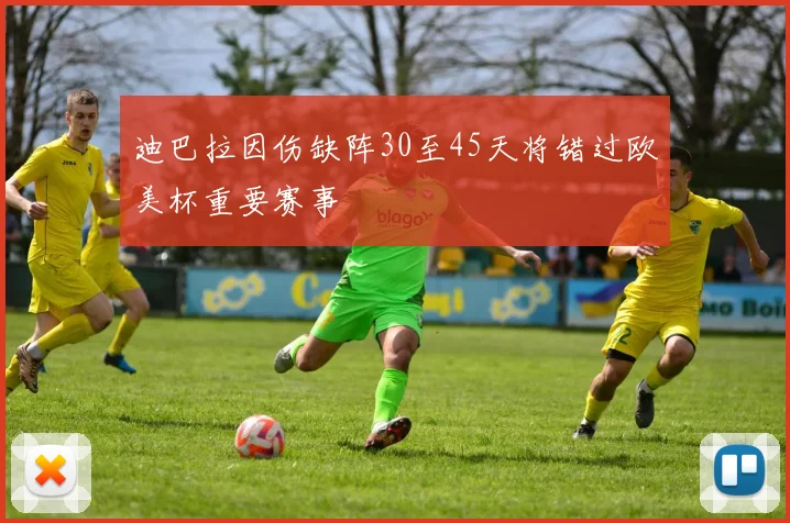 迪巴拉因伤缺阵30至45天将错过欧美杯重要赛事