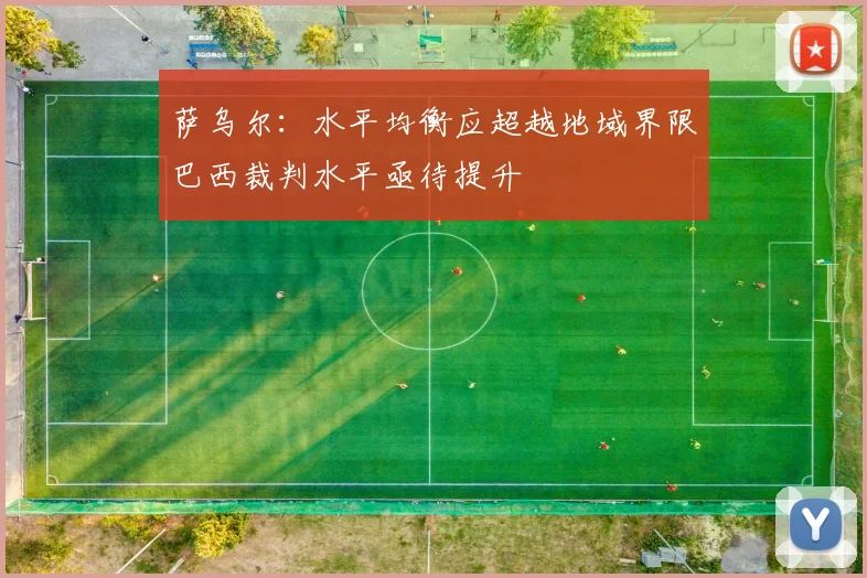 萨乌尔：水平均衡应超越地域界限巴西裁判水平亟待提升