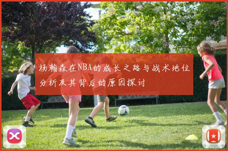杨瀚森在NBA的成长之路与战术地位分析及其背后的原因探讨