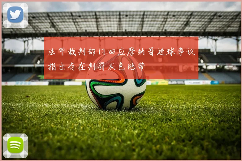 法甲裁判部门回应摩纳哥进球争议指出存在判罚灰色地带