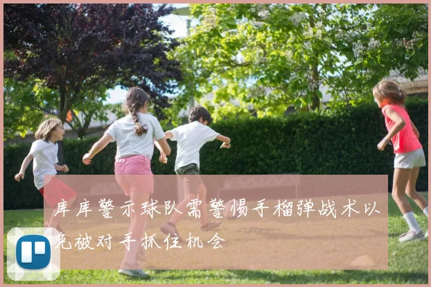 库库警示球队需警惕手榴弹战术以免被对手抓住机会