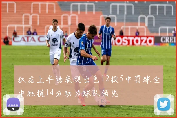 狄龙上半场表现出色12投5中罚球全中独揽14分助力球队领先