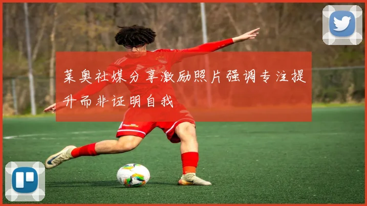 莱奥社媒分享激励照片强调专注提升而非证明自我