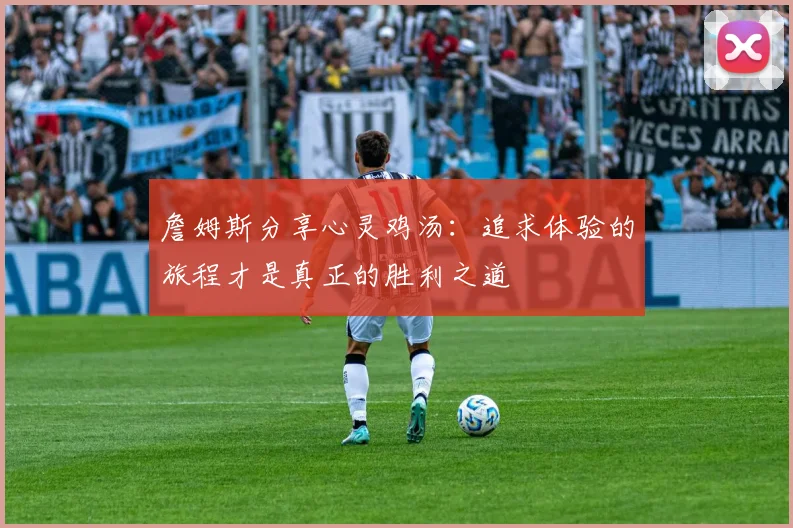 詹姆斯分享心灵鸡汤：追求体验的旅程才是真正的胜利之道
