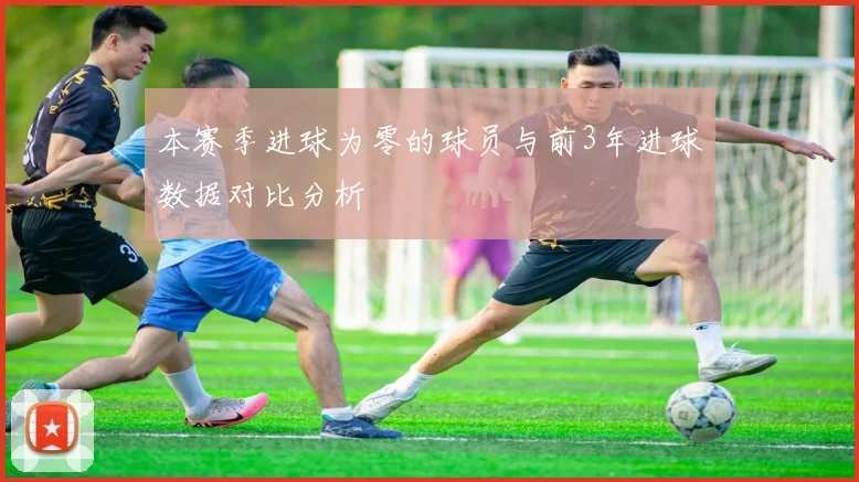 本赛季进球为零的球员与前3年进球数据对比分析