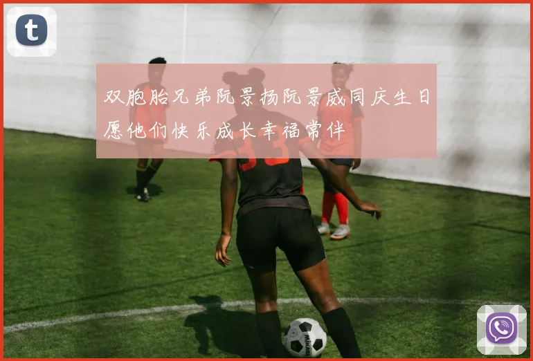 双胞胎兄弟阮景扬阮景威同庆生日愿他们快乐成长幸福常伴