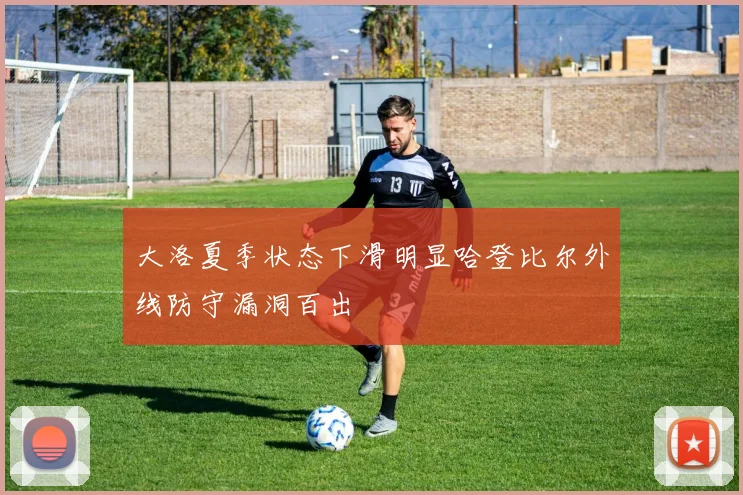 大洛夏季状态下滑明显哈登比尔外线防守漏洞百出